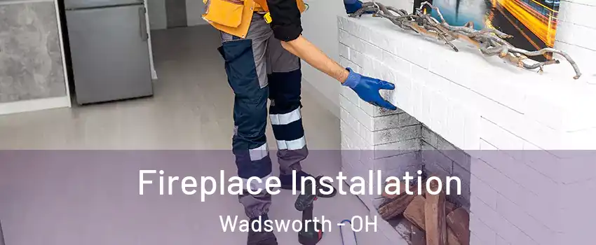  Fireplace Installation Wadsworth - OH