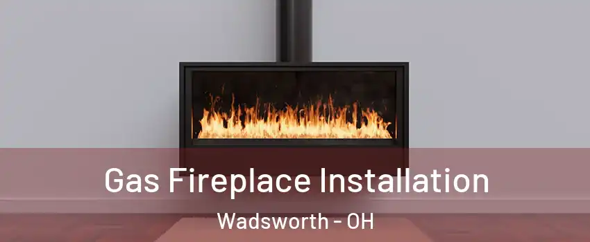  Gas Fireplace Installation Wadsworth - OH