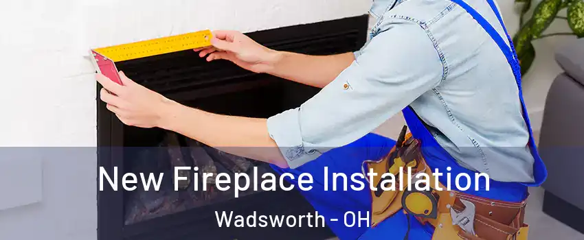  New Fireplace Installation Wadsworth - OH