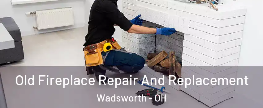  Old Fireplace Repair And Replacement Wadsworth - OH