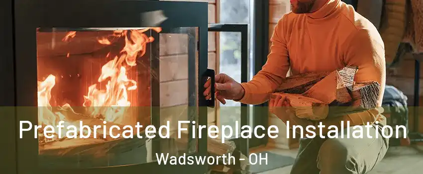  Prefabricated Fireplace Installation Wadsworth - OH
