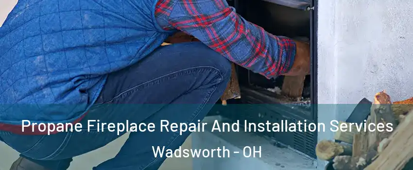  Propane Fireplace Repair And Installation Services Wadsworth - OH